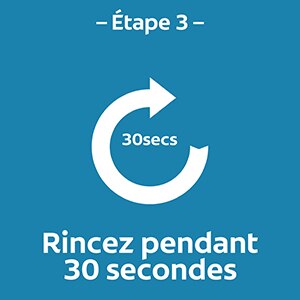 Étape 3 - Rincez pendant 30 secondes Étape 3 - Rincez pendant 30 secondes